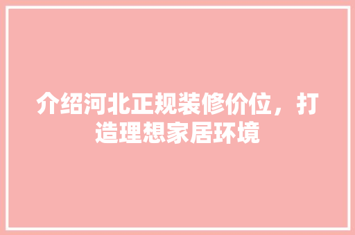 介绍河北正规装修价位，打造理想家居环境 设计原则