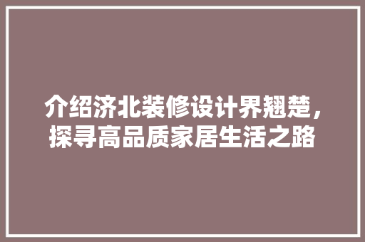 介绍济北装修设计界翘楚，探寻高品质家居生活之路 设计原则