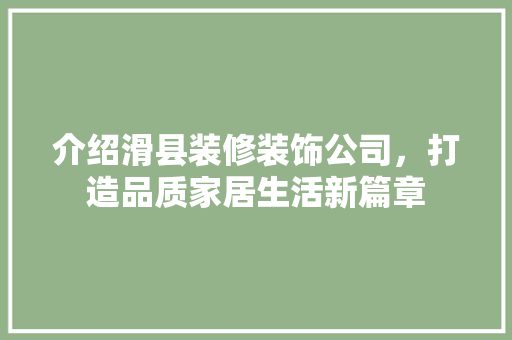 介绍滑县装修装饰公司，打造品质家居生活新篇章 知识问答