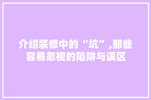 介绍装修中的“坑”,那些容易忽视的陷阱与误区 工艺流程