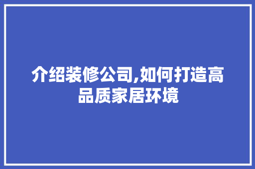 介绍装修公司,如何打造高品质家居环境 知识问答