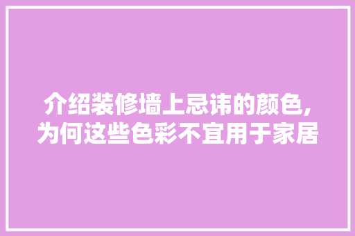 介绍装修墙上忌讳的颜色,为何这些色彩不宜用于家居装饰 常见问题