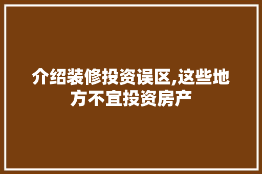 介绍装修投资误区,这些地方不宜投资房产 知识问答