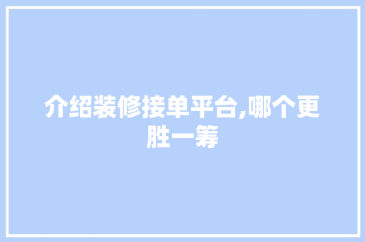 介绍装修接单平台,哪个更胜一筹 施工工艺