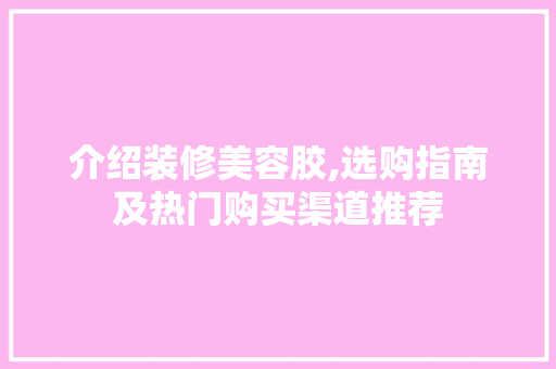 介绍装修美容胶,选购指南及热门购买渠道推荐 设计原则