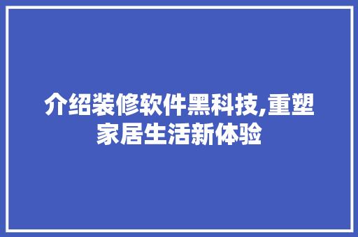 介绍装修软件黑科技,重塑家居生活新体验 常用建材