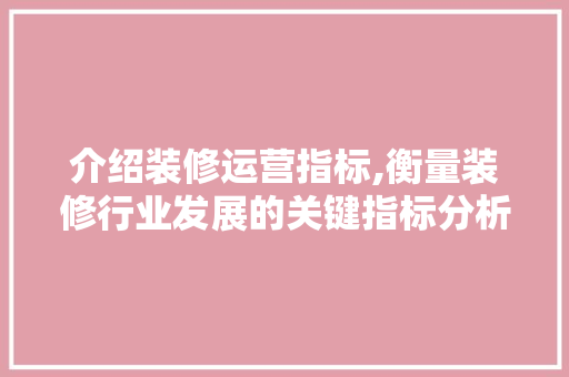 介绍装修运营指标,衡量装修行业发展的关键指标分析 新型材料