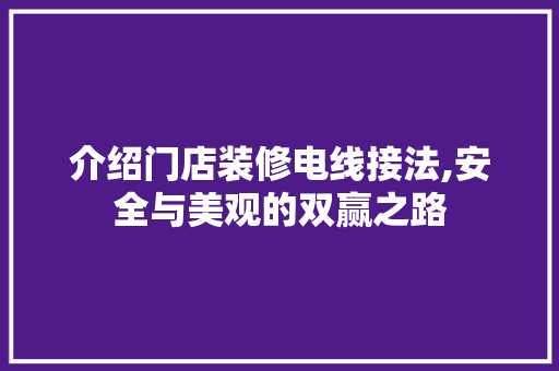 介绍门店装修电线接法,安全与美观的双赢之路 设计原则