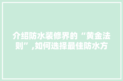介绍防水装修界的“黄金法则”,如何选择最佳防水方法