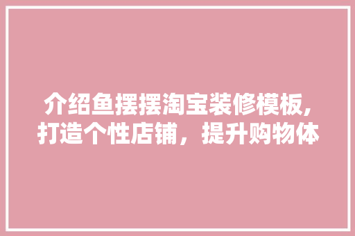 介绍鱼摆摆淘宝装修模板,打造个性店铺，提升购物体验 常见问题