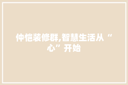 仲恺装修群,智慧生活从“心”开始 住宅建筑设计