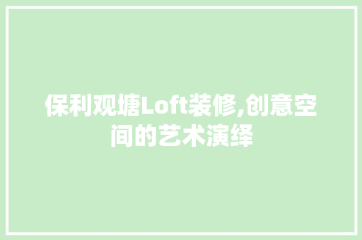 保利观塘Loft装修,创意空间的艺术演绎