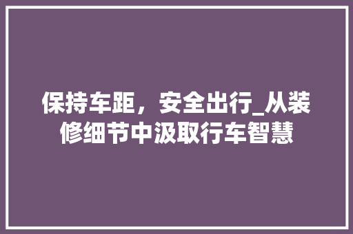 保持车距，安全出行_从装修细节中汲取行车智慧 知识问答