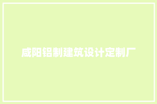 咸阳铝制建筑设计定制厂 知识问答