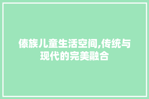傣族儿童生活空间,传统与现代的完美融合 生态建筑设计