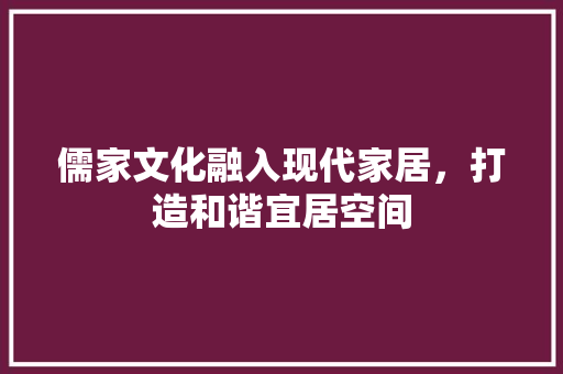 儒家文化融入现代家居，打造和谐宜居空间 设计原则