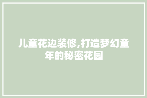 儿童花边装修,打造梦幻童年的秘密花园 材料设备