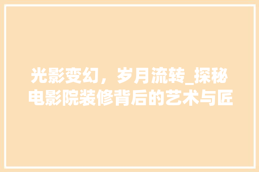 光影变幻，岁月流转_探秘电影院装修背后的艺术与匠心 公共建筑设计