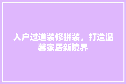 入户过道装修拼装，打造温馨家居新境界 施工管理