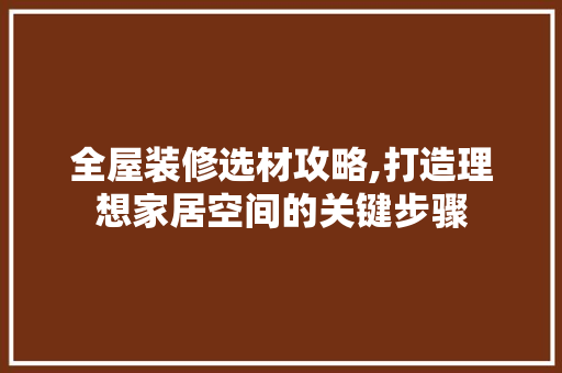 全屋装修选材攻略,打造理想家居空间的关键步骤 生态建筑设计