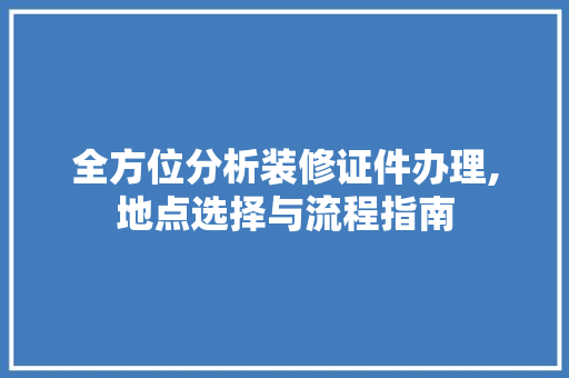 全方位分析装修证件办理,地点选择与流程指南 常见问题
