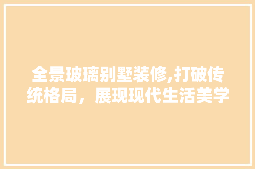 全景玻璃别墅装修,打破传统格局，展现现代生活美学 材料设备