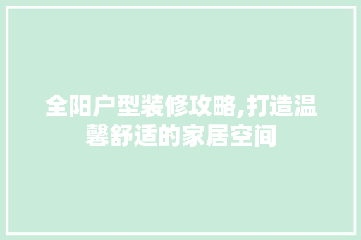 全阳户型装修攻略,打造温馨舒适的家居空间 常见问题