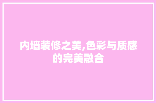 内墙装修之美,色彩与质感的完美融合
