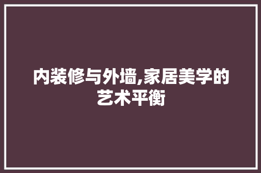 内装修与外墙,家居美学的艺术平衡 建筑法规