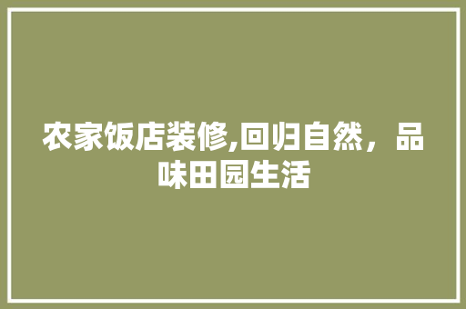 农家饭店装修,回归自然，品味田园生活