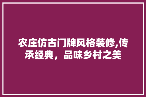 农庄仿古门牌风格装修,传承经典，品味乡村之美 住宅建筑设计