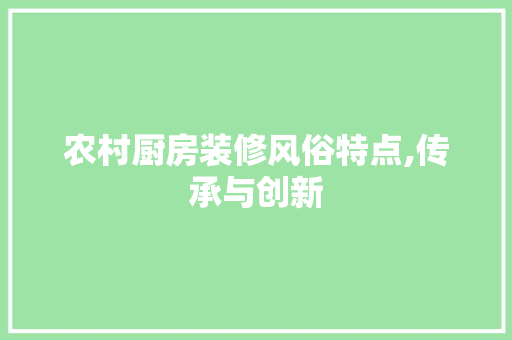 农村厨房装修风俗特点,传承与创新 建筑设计