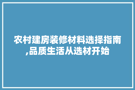 农村建房装修材料选择指南,品质生活从选材开始 生态建筑设计