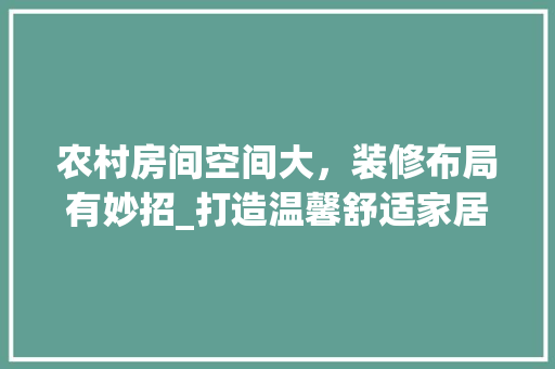 农村房间空间大，装修布局有妙招_打造温馨舒适家居空间 常用设备