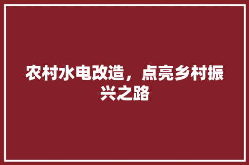 农村水电改造，点亮乡村振兴之路 施工工艺