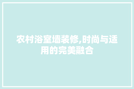 农村浴室墙装修,时尚与适用的完美融合 施工技术