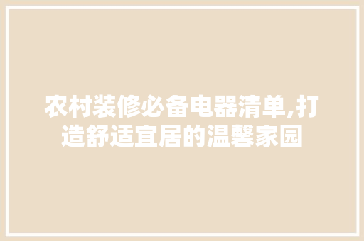 农村装修必备电器清单,打造舒适宜居的温馨家园 住宅建筑设计