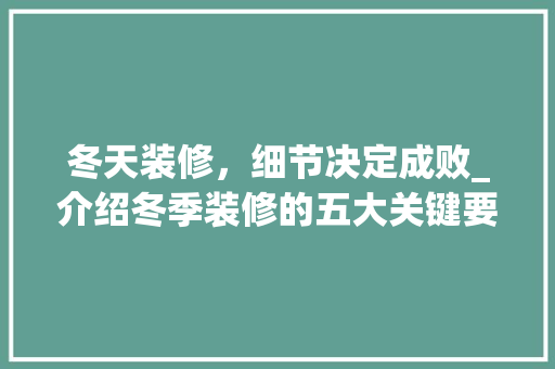 冬天装修，细节决定成败_介绍冬季装修的五大关键要素 常用建材