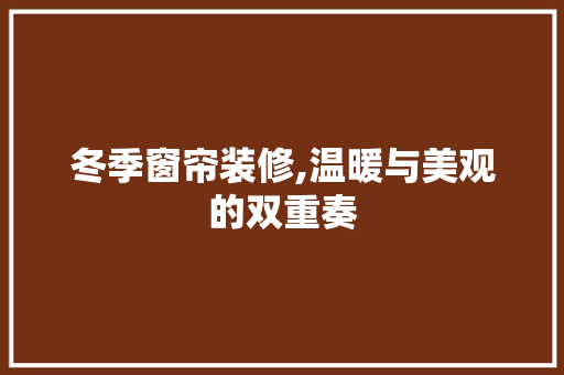 冬季窗帘装修,温暖与美观的双重奏 设计原则