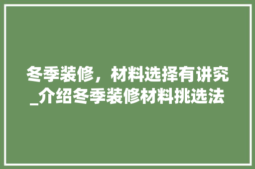 冬季装修，材料选择有讲究_介绍冬季装修材料挑选法则 常见问题