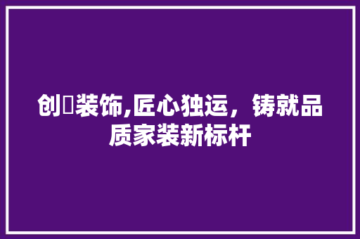 创璟装饰,匠心独运，铸就品质家装新标杆 设计原则