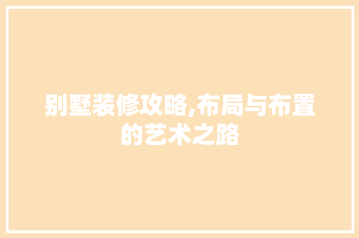 别墅装修攻略,布局与布置的艺术之路 常用建材