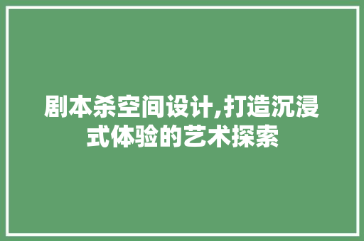 剧本杀空间设计,打造沉浸式体验的艺术探索 材料设备