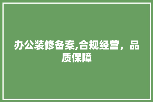 办公装修备案,合规经营，品质保障 施工工艺