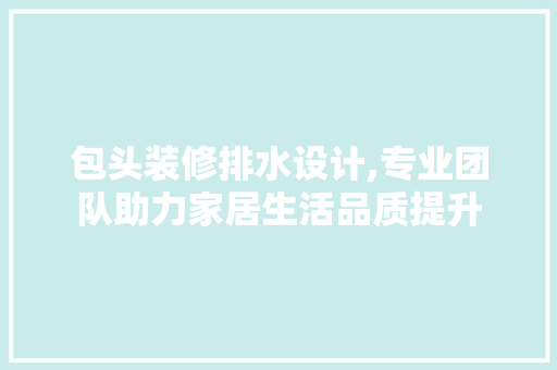 包头装修排水设计,专业团队助力家居生活品质提升 常用设备
