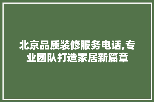 北京品质装修服务电话,专业团队打造家居新篇章 常见问题