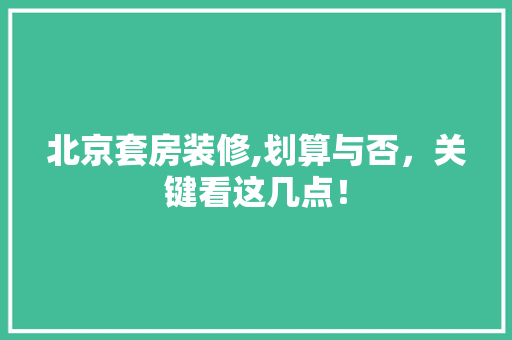 北京套房装修,划算与否，关键看这几点！ 建筑设计