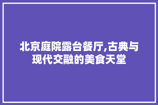 北京庭院露台餐厅,古典与现代交融的美食天堂 施工工艺