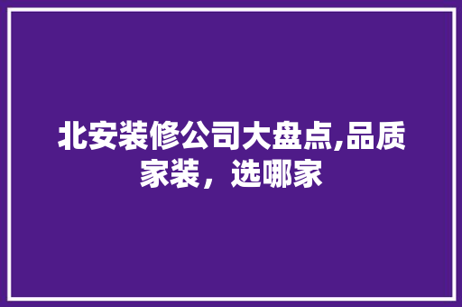 北安装修公司大盘点,品质家装，选哪家 建筑法规