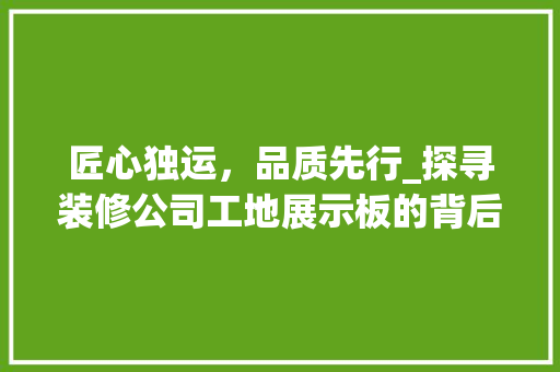 匠心独运，品质先行_探寻装修公司工地展示板的背后故事 常用设备